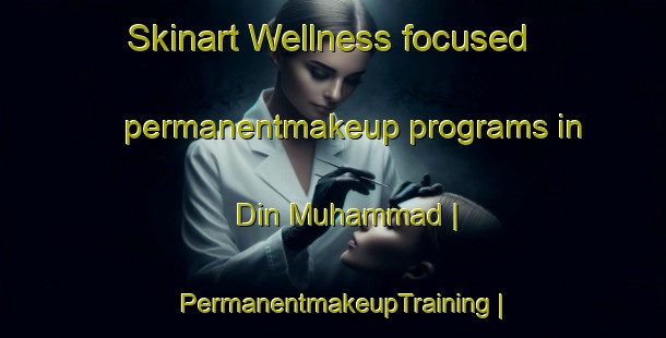 Skinart Wellness-focused permanentmakeup programs in Din Muhammad | PermanentmakeupTraining | PermanentmakeupClasses | SkinartTraining-Pakistan